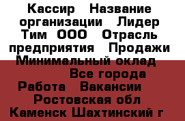 Кассир › Название организации ­ Лидер Тим, ООО › Отрасль предприятия ­ Продажи › Минимальный оклад ­ 16 000 - Все города Работа » Вакансии   . Ростовская обл.,Каменск-Шахтинский г.